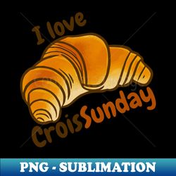 i love croissunday - png transparent sublimation design - bold & eye-catching