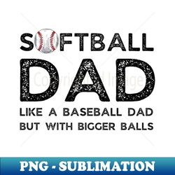 softball dad like a baseball dad but with bigger balls funny softball dad fathers day - signature sublimation png file - unleash your creativity