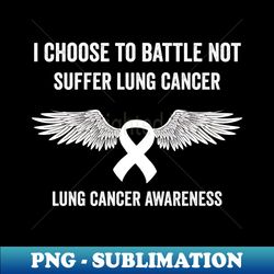 i choose to battle not suffer lung cancer - lung cancer warrior - special edition sublimation png file - unleash your inner rebellion