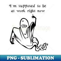 im supposed to be at work right now - png transparent digital download file for sublimation - revolutionize your designs