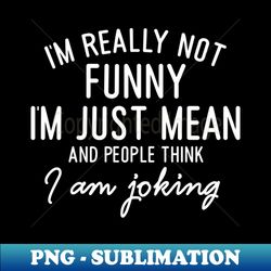 im really not funny im just mean - high-quality png sublimation download - perfect for personalization