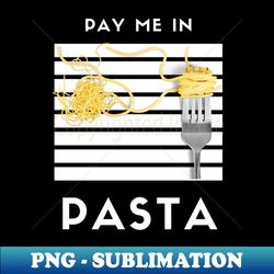 pay me in pasta - high-quality png sublimation download - transform your sublimation creations