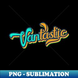 Cool Vantastic Van Life Vanlifer Retro - Decorative Sublimation PNG File - Vibrant and Eye-Catching Typography