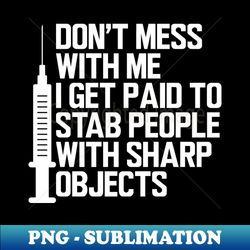 nurse - dont mess with me i get paid to stab people with sharp objects w - vintage sublimation png download - vibrant and eye-catching typography
