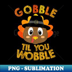 gobble til you wobble shirt baby outfit toddler thanksgiving - instant png sublimation download - unlock vibrant sublimation designs