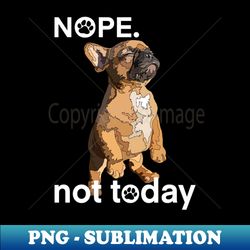 Frenchie Nope Not Today French Bulldog Puppy - Premium Sublimation Digital Download - Revolutionize Your Designs