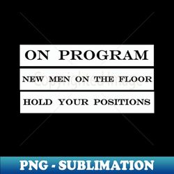 on program new men on the floor hold your positions - Instant PNG Sublimation Download - Transform Your Sublimation Creations