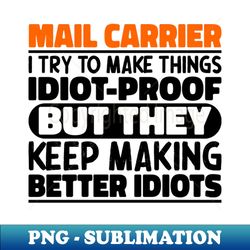 mail carrier i try to make things idiot proof mail carrier quote - png transparent digital download file for sublimation - revolutionize your designs