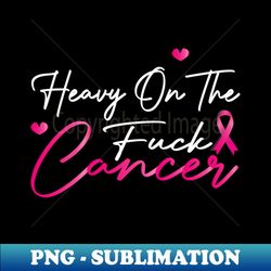 heavy on the fuck cancer funny funk cancer - high-resolution png sublimation file - fashionable and fearless