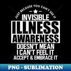 invisible illness - just because you cant see it invisible illness awareness doesnt mean i cant feel it accept and embrace it w - creative sublimation png download - unleash your creativity