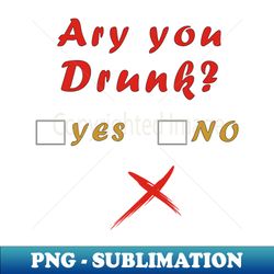 ARE YOU DRUNK YES OR NO - Special Edition Sublimation PNG File - Instantly Transform Your Sublimation Projects