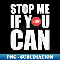 stop me if you can - instant png sublimation download - bold & eye-catching