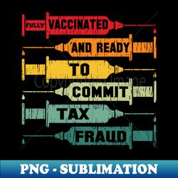 vaccinated and ready to commit tax fraud - signature sublimation png file - defying the norms
