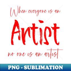 when everyone is an artist no one is an artist  artist sayings - creative sublimation png download - perfect for personalization