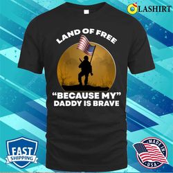 veterans day shirt, land of the free because my daddy is brave t-shirt - olashirt