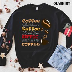 coffee spelled backwards is eeffoc i dont give eeffoc unti ive had my coffee shirt - olashirt