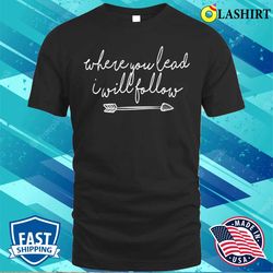 where you lead i will follow shirt premium t-shirt - olashirt