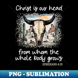 christ is our head from whom the whole body grows desert bull-skull cactus - modern sublimation png file - bold & eye-catching