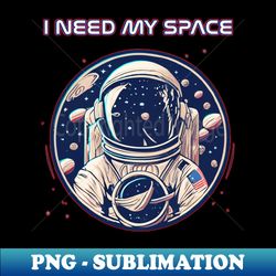 i need my space - instant png sublimation download - bold & eye-catching