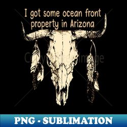 i got some ocean front property in arizona feathers vintage bull - stylish sublimation digital download - enhance your apparel with stunning detail