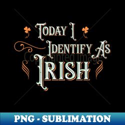 Today I Identify As Irish - Funny St Patricks Day - High-Resolution PNG Sublimation File - Instantly Transform Your Sublimation Projects