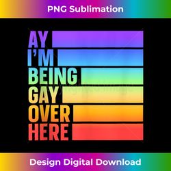 Ay I'm Being Gay Over Here Tank Top - Artisanal Sublimation PNG File - Challenge Creative Boundaries