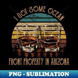 i got some ocean front property in arizona glasses whiskey - premium png sublimation file - bold & eye-catching