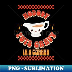nobody puts gravy in a corner funny christmas thanksgiving - sublimation-ready png file - spice up your sublimation projects