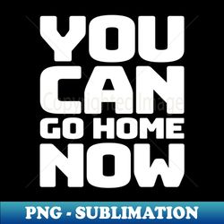 you can go home - premium sublimation digital download - bold & eye-catching