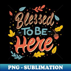 blessed to be here  thanksgiving day outfit  thanksgiving - exclusive sublimation digital file - stunning sublimation graphics