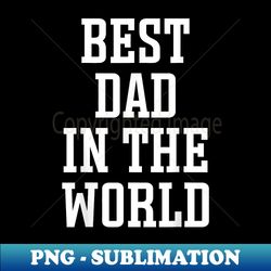 Best Dad in the World - World's Best Dad - High-Resolution PNG Sublimation File - Perfect for Sublimation Art