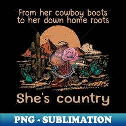 from her cowboy boots to her down home roots shes country deserts boots hat cactus - trendy sublimation digital download - perfect for sublimation art