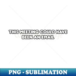this meeting could have been an email - professional sublimation digital download - transform your sublimation creations