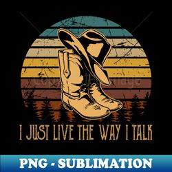 i just live the way i talk hats and boots cowboys - vintage sublimation png download - spice up your sublimation projects