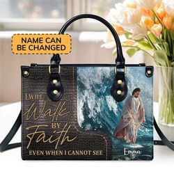 I Will Walk By Faith Even I Cannot See Leather Bag hand bag, Custom Jesus Woman Handbag, Jesus Lovers Handbag