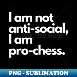 i am not anti-social i am pro-chess - high-quality png sublimation download - add a festive touch to every day