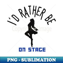 id rather be on music stage female dancer black text and image - sublimation-ready png file - unlock vibrant sublimation designs