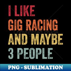 i like gig racing  maybe 3 people - high-quality png sublimation download - capture imagination with every detail