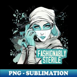 fashionably sterile - exclusive sublimation digital file - boost your success with this inspirational png download