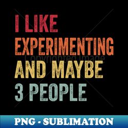 i like experimenting  maybe 3 people - png sublimation digital download - perfect for sublimation mastery