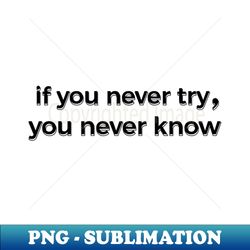 if you never try you never know - stylish sublimation digital download - defying the norms