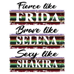 fierce like frida brave like selena sexy like shakira svg, trending svg