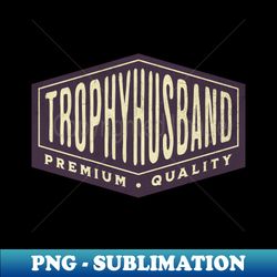 trophy husband - png transparent sublimation file - create with confidence