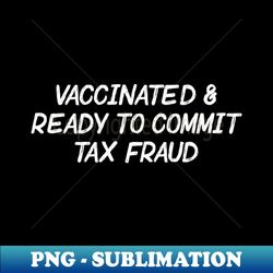 vaccinated  tax fraud - special edition sublimation png file - unleash your inner rebellion