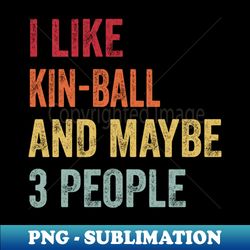 i like kin-ball  maybe 3 people - trendy sublimation digital download - unleash your inner rebellion