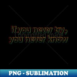 if you never try you never know - premium png sublimation file - revolutionize your designs