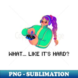 gamer girl - what like its hard - png sublimation digital download - bold & eye-catching