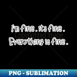 im fine its fine everything is fine - professional sublimation digital download - perfect for sublimation art