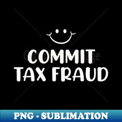 commit tax fraud - png transparent digital download file for sublimation - perfect for sublimation art