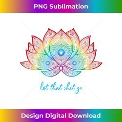 funny yoga lover bohemian rainbow lotus let that shit go - deluxe png sublimation download - spark your artistic genius